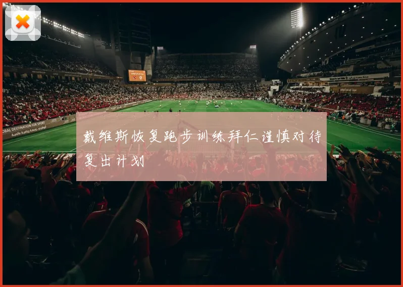 戴维斯恢复跑步训练拜仁谨慎对待复出计划