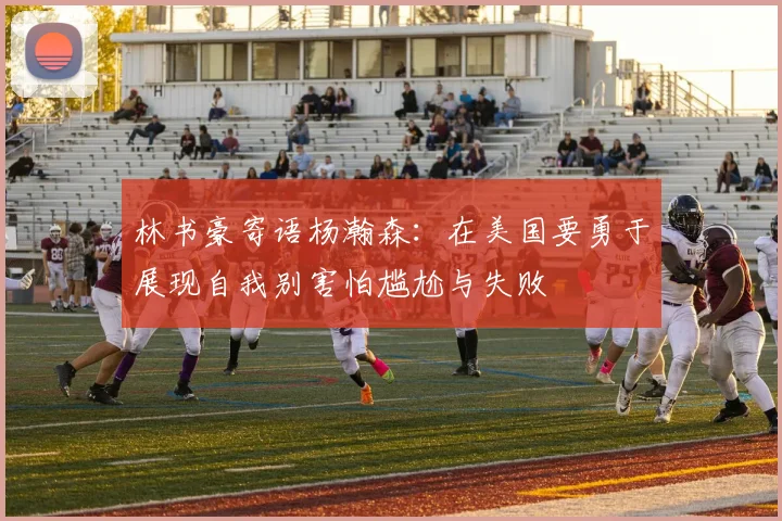 林书豪寄语杨瀚森：在美国要勇于展现自我别害怕尴尬与失败