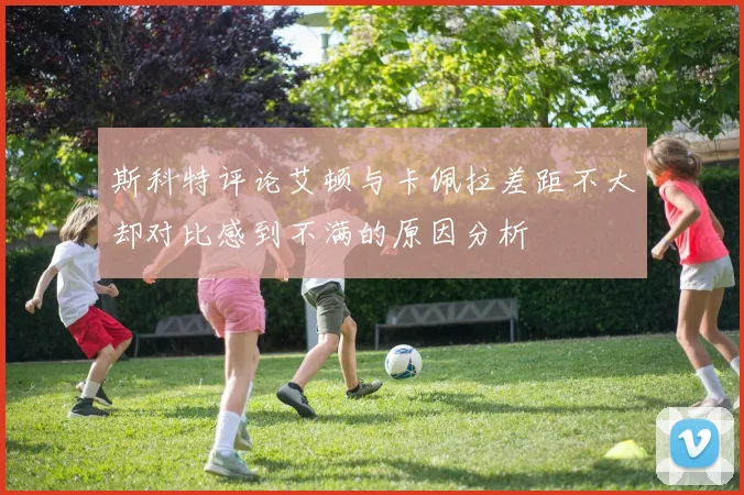 斯科特评论艾顿与卡佩拉差距不大却对比感到不满的原因分析
