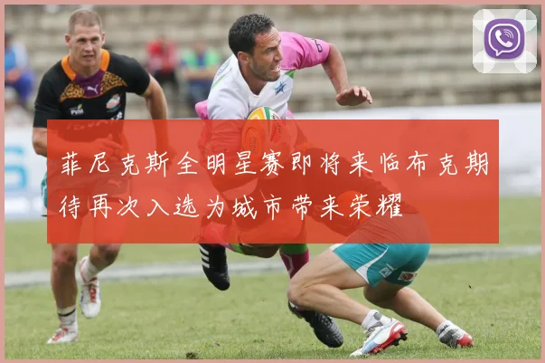 菲尼克斯全明星赛即将来临布克期待再次入选为城市带来荣耀