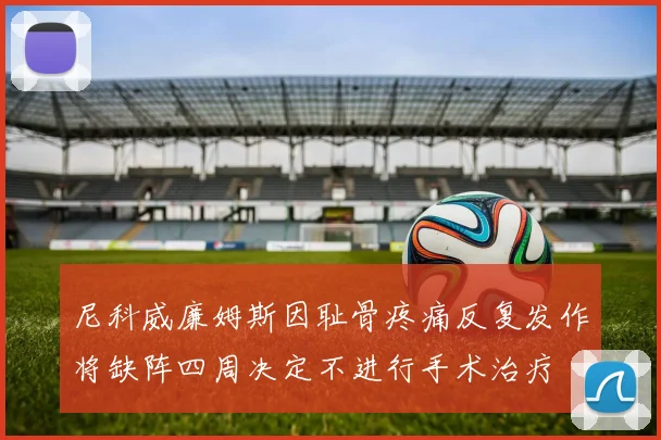 尼科威廉姆斯因耻骨疼痛反复发作将缺阵四周决定不进行手术治疗