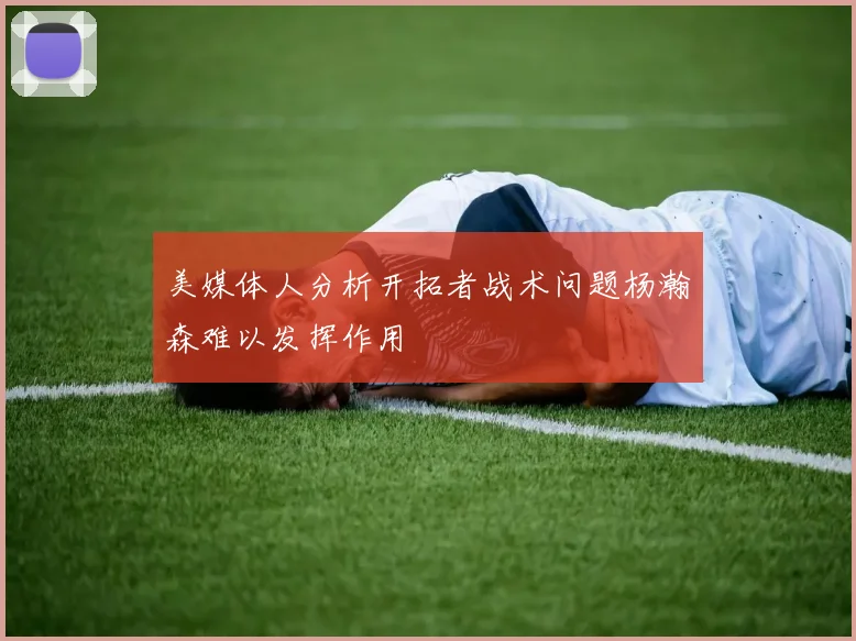 美媒体人分析开拓者战术问题杨瀚森难以发挥作用