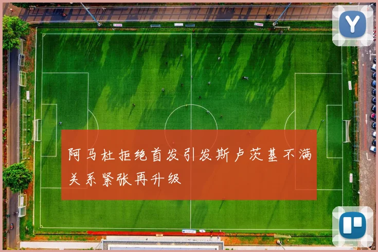 阿马杜拒绝首发引发斯卢茨基不满关系紧张再升级