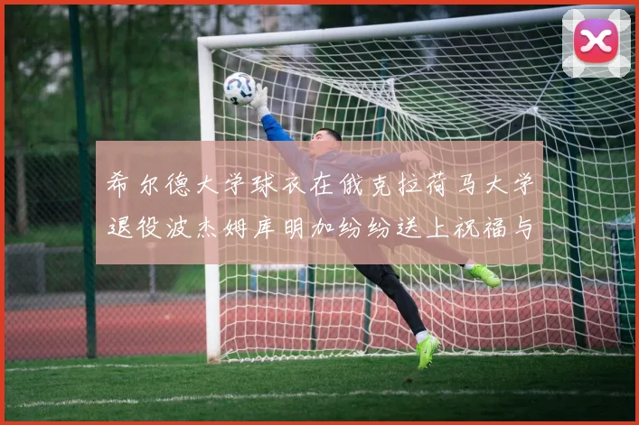 希尔德大学球衣在俄克拉荷马大学退役波杰姆库明加纷纷送上祝福与敬意
