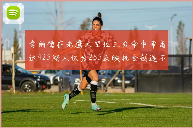 肯纳德在老鹰大空位三分命中率高达425湖人仅为265反映机会创造不足