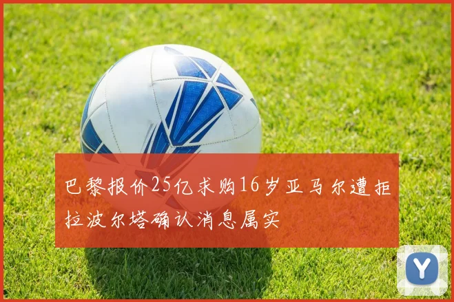 巴黎报价25亿求购16岁亚马尔遭拒拉波尔塔确认消息属实