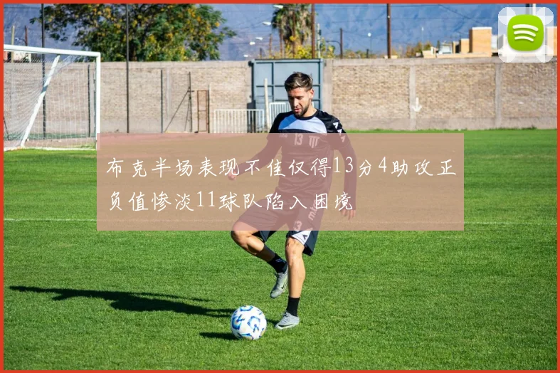 布克半场表现不佳仅得13分4助攻正负值惨淡11球队陷入困境