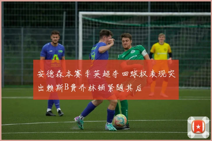 安德森本赛季英超夺回球权表现突出赖斯B费乔林顿紧随其后