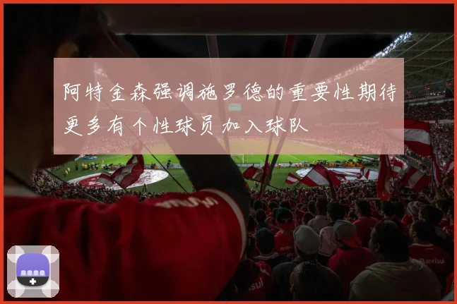 阿特金森强调施罗德的重要性期待更多有个性球员加入球队