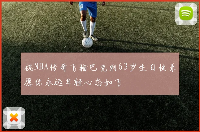 祝NBA传奇飞猪巴克利63岁生日快乐愿你永远年轻心态如飞