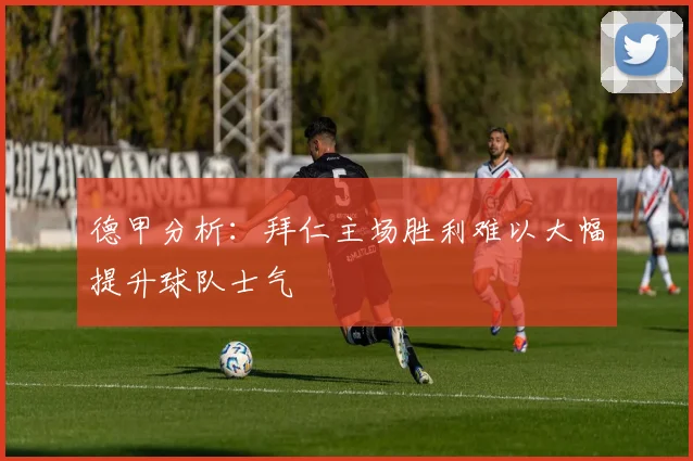 德甲分析：拜仁主场胜利难以大幅提升球队士气